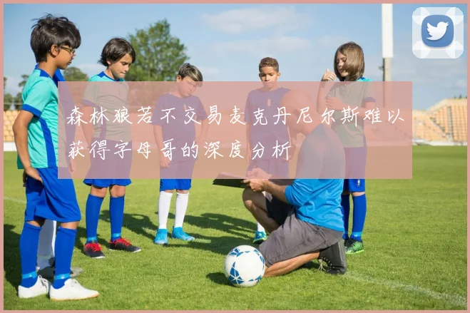 森林狼若不交易麦克丹尼尔斯难以获得字母哥的深度分析