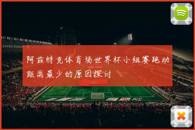 阿兹特克体育场世界杯小组赛跑动距离最少的原因探讨