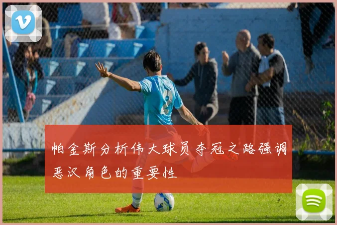 帕金斯分析伟大球员夺冠之路强调恶汉角色的重要性