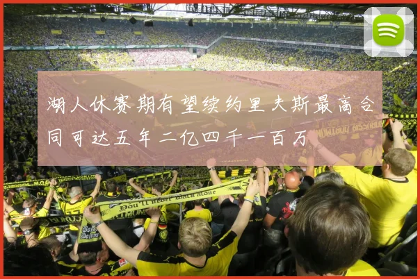 湖人休赛期有望续约里夫斯最高合同可达五年二亿四千一百万