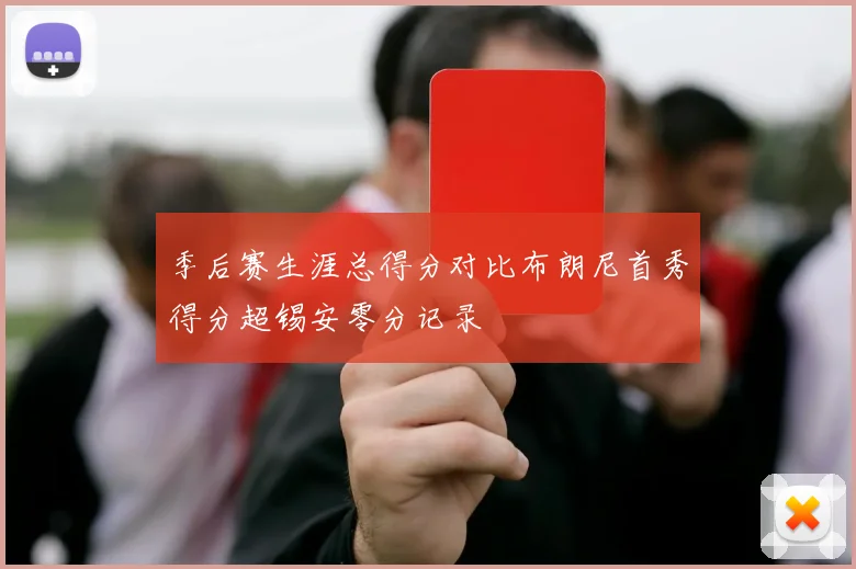季后赛生涯总得分对比布朗尼首秀得分超锡安零分记录