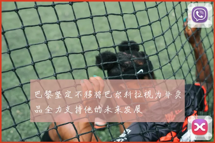 巴黎坚定不移将巴尔科拉视为非卖品全力支持他的未来发展