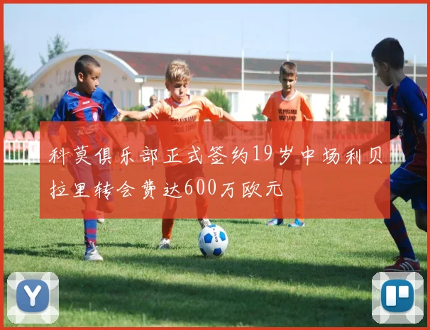 科莫俱乐部正式签约19岁中场利贝拉里转会费达600万欧元