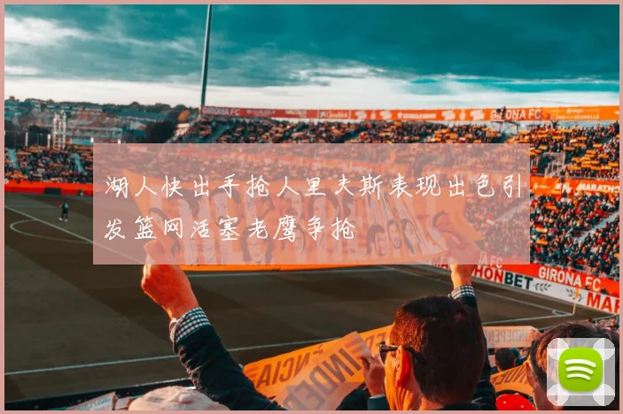 湖人快出手抢人里夫斯表现出色引发篮网活塞老鹰争抢