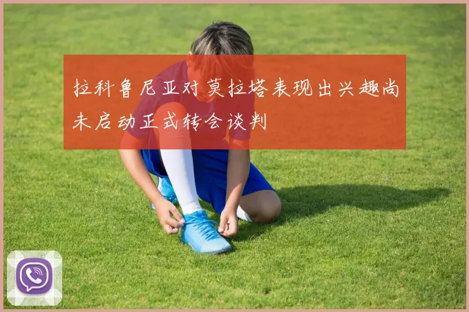 拉科鲁尼亚对莫拉塔表现出兴趣尚未启动正式转会谈判