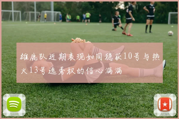 雄鹿队近期表现如同稳获10号与热火13号选秀权的信心满满