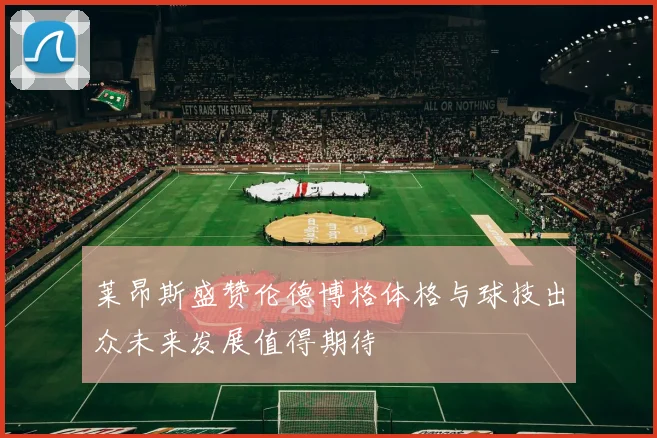 莱昂斯盛赞伦德博格体格与球技出众未来发展值得期待